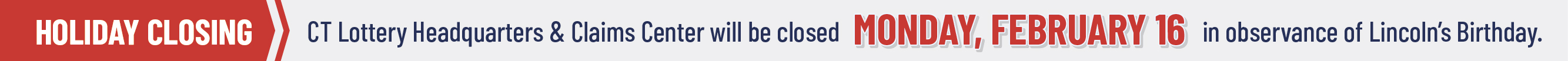 CT Lottery Headquarters & Claims Center will be closed MONDAY, FEBRUARY i6 in observance of Washington